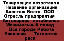 Тонировщик автостекол › Название организации ­ Авантаж-Волга, ООО › Отрасль предприятия ­ Автосервис, автобизнес › Минимальный оклад ­ 1 - Все города Работа » Вакансии   . Татарстан респ.